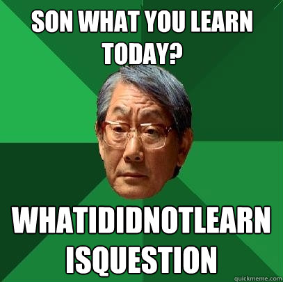 Son What you learn today? whatididnotlearnisquestion - Son What you learn today? whatididnotlearnisquestion  High Expectations Asian Father