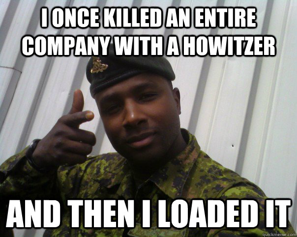 I Once killed an entire company with a howitzer and then I loaded it - I Once killed an entire company with a howitzer and then I loaded it  Sgt Pierre