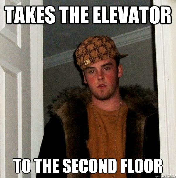 Takes the Elevator 
To the second floor - Takes the Elevator 
To the second floor  Scumbag Steve