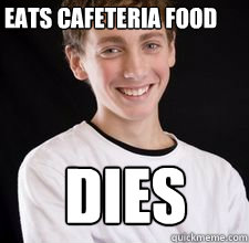 dies eats cafeteria food  High School Freshman