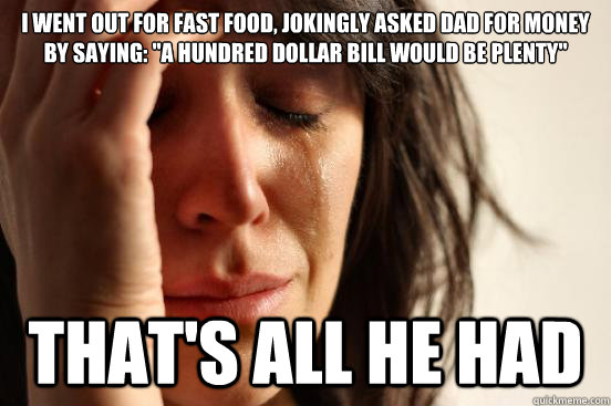 I went out for fast food, jokingly asked dad for money by saying: 