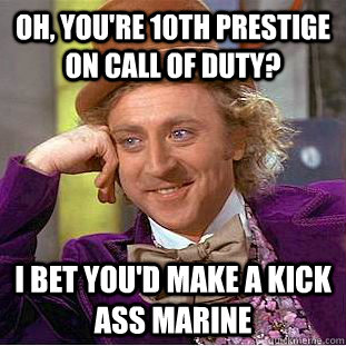 Oh, You're 10th prestige on call of duty? I bet you'd make a kick ass marine - Oh, You're 10th prestige on call of duty? I bet you'd make a kick ass marine  Condescending Wonka