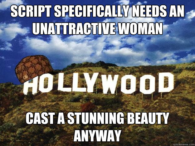 Script specifically needs an unattractive woman cast a stunning beauty anyway  