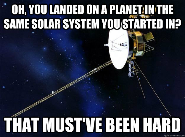 Oh, you landed on a planet in the same solar system you started in? That must've been hard - Oh, you landed on a planet in the same solar system you started in? That must've been hard  Misc