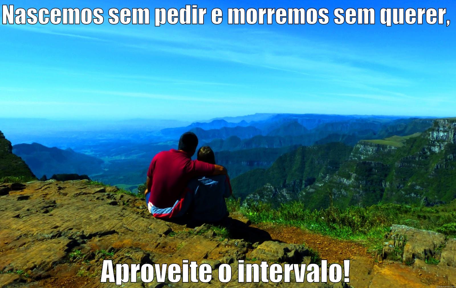 NASCEMOS SEM PEDIR E MORREMOS SEM QUERER,  APROVEITE O INTERVALO! Misc