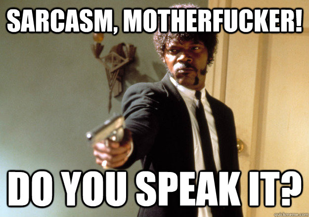 Sarcasm, motherfucker! do you speak it? - Sarcasm, motherfucker! do you speak it?  Samuel L Jackson