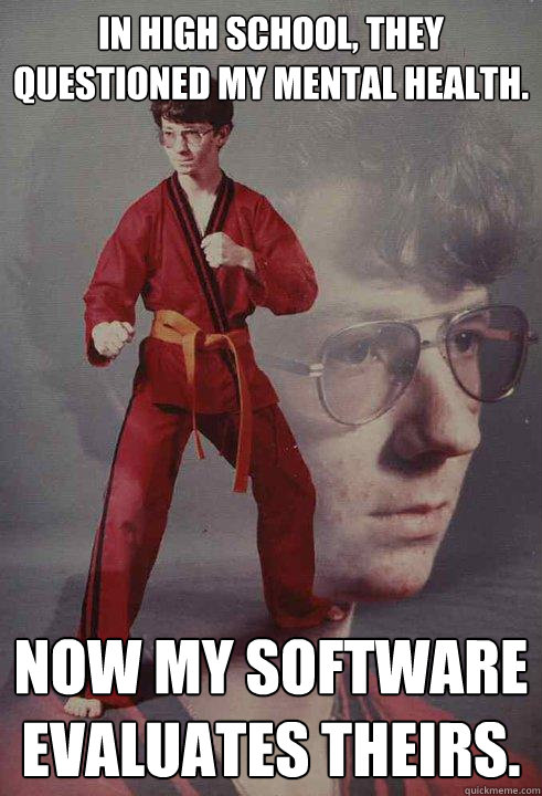 In high school, they questioned my mental health. now my software evaluates theirs. - In high school, they questioned my mental health. now my software evaluates theirs.  Karate Kyle