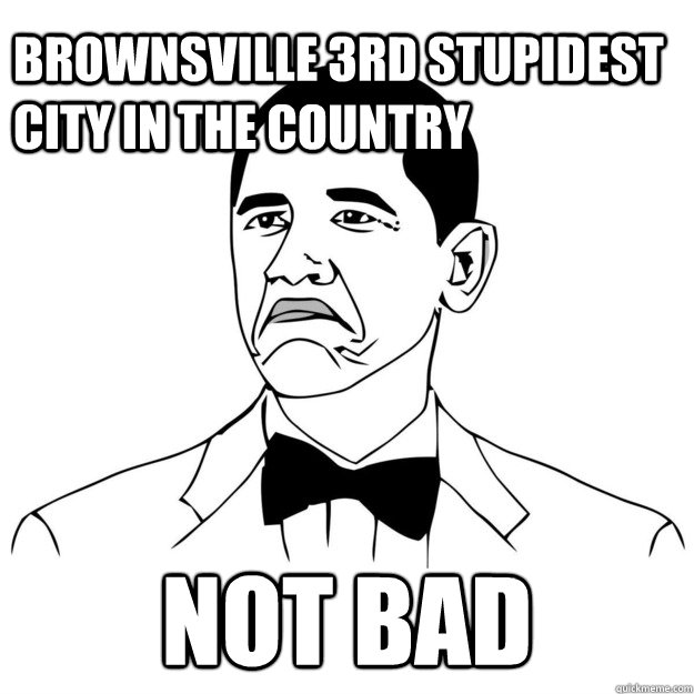 Brownsville 3rd stupidest city in the country Not Bad  