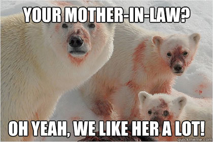 Your mother-in-law? Oh yeah, we like her a lot!  Bad News Bears