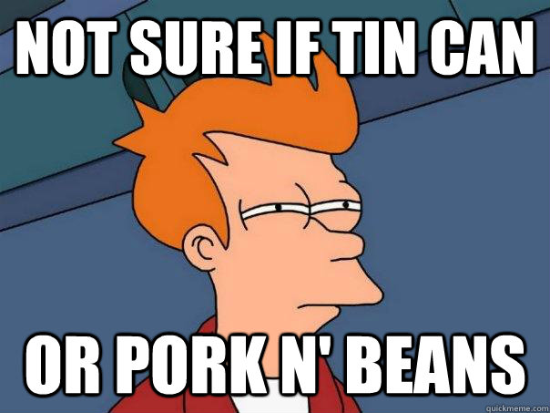 Not sure if tin can Or pork n' beans - Not sure if tin can Or pork n' beans  Futurama Fry