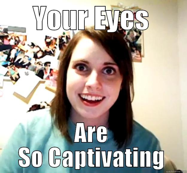 YOUR EYES ARE SO CAPTIVATING Overly Attached Girlfriend