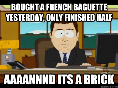 Bought a French Baguette yesterday, only finished half Aaaannnd its a brick  Aaand its gone