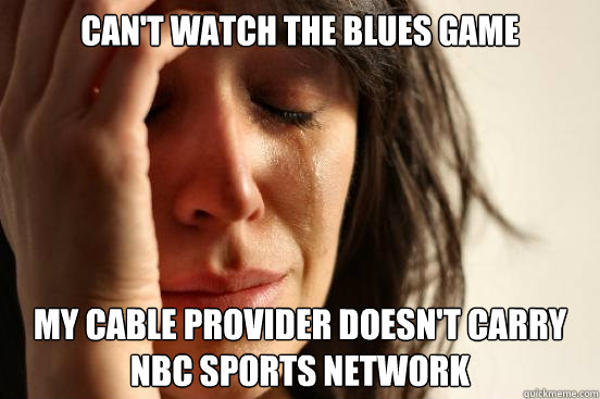 Can't watch the Blues game My cable provider doesn't carry NBC Sports Network  First World Problems