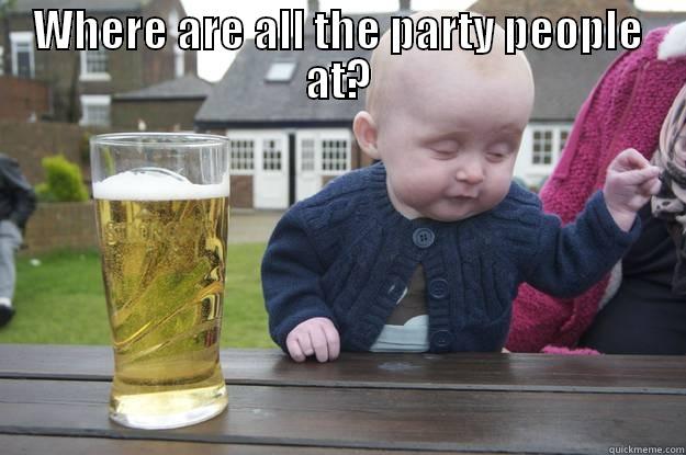 WHERE ARE ALL THE PARTY PEOPLE AT?  drunk baby