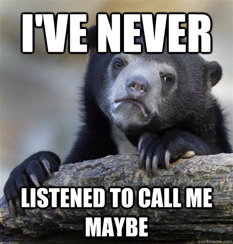 I've never listened to call me maybe - I've never listened to call me maybe  Confession Bear