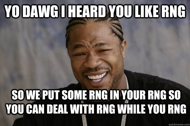 Yo dawg i heard you like rng  so we put some rng in your rng so you can deal with rng while you rng  Xzibit meme 2