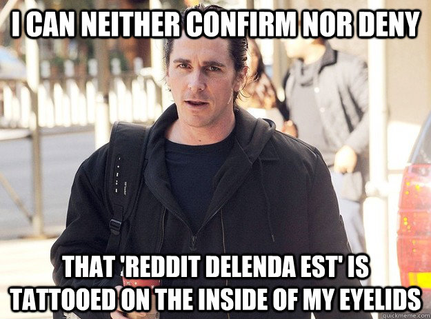 I CAN NEITHER CONFIRM NOR DENY THAT 'REDDIT DELENDA EST' IS TATTOOED ON THE INSIDE OF MY EYELIDS - I CAN NEITHER CONFIRM NOR DENY THAT 'REDDIT DELENDA EST' IS TATTOOED ON THE INSIDE OF MY EYELIDS  Misc