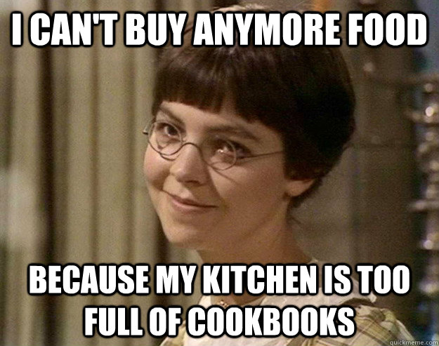 I can't buy anymore food Because my kitchen is too full of cookbooks   Book Girl