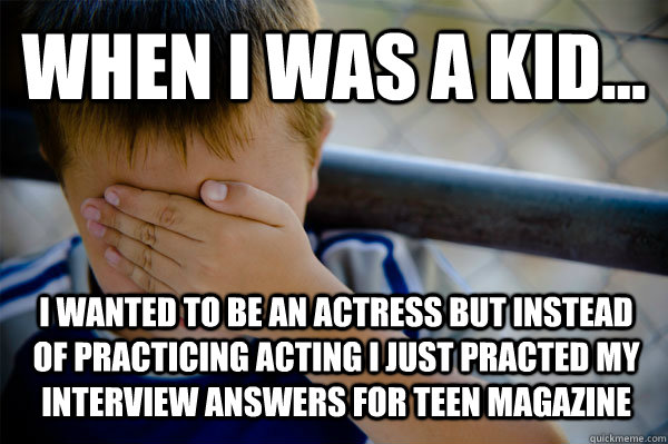 WHEN I WAS A KID... i wanted to be an actress but instead of practicing acting i just practed my interview answers for teen magazine  Confession kid