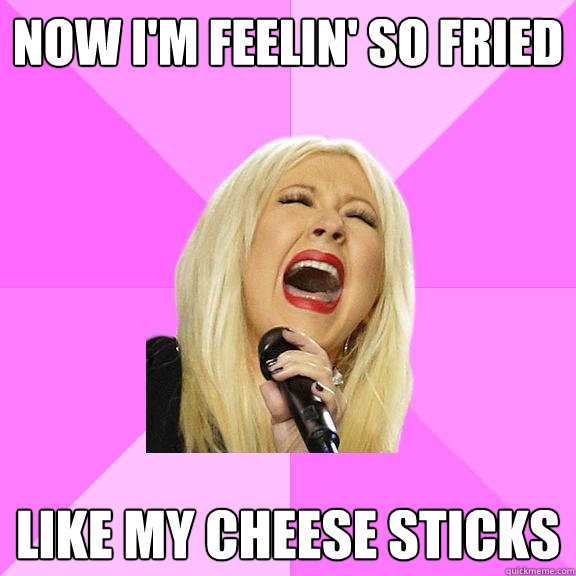 now i'm feelin' so fried like my cheese sticks  Wrong Lyrics Christina