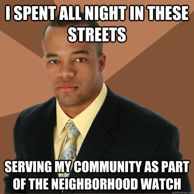 I spent all night in these streets serving my community as part of the neighborhood watch  Successful Black Man