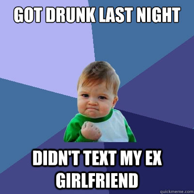 got drunk last night didn't text my ex girlfriend  Success Kid