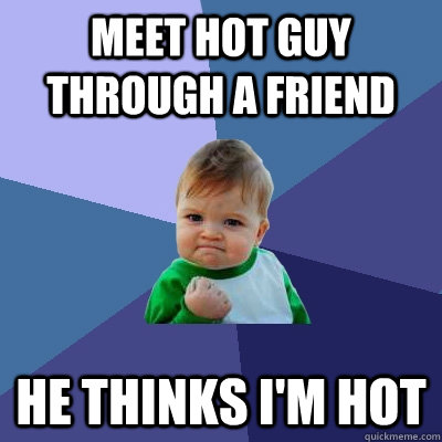 Meet hot guy through a friend he thinks i'm hot  Success Kid