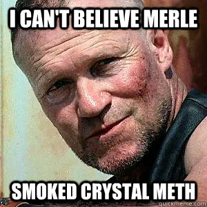 I can't believe merle Smoked Crystal meth  Merle Dixon