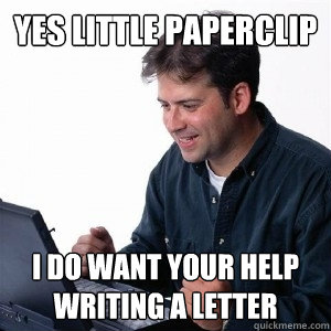 yes little paperclip I do want your help writing a letter  Lonely Computer Guy