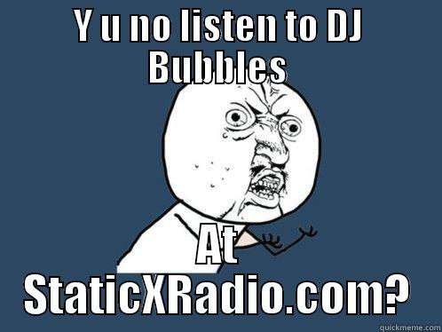 DJ Bubbles - Y U NO LISTEN TO DJ BUBBLES AT STATICXRADIO.COM? Y U No