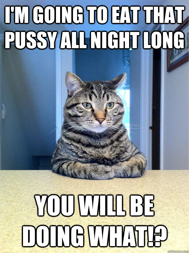 I'm going to eat that pussy all night long You will be doing what!?  Chris Hansen Cat