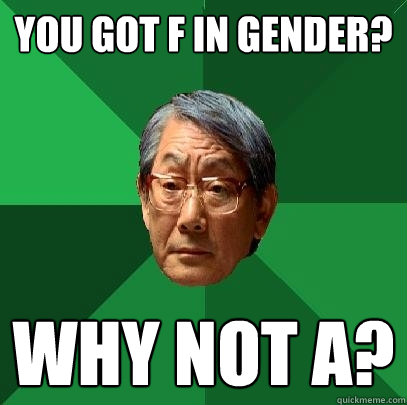 You got F in gender? why not a?  High Expectations Asian Father