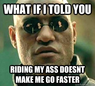 what if i told you riding my ass doesnt make me go faster  Matrix Morpheus