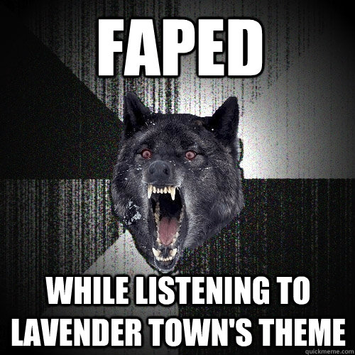 Faped While listening to lavender town's theme  Insanity Wolf