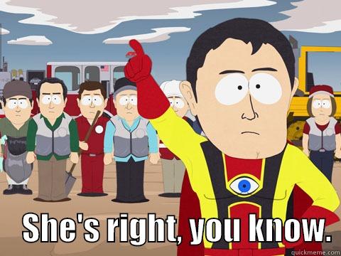 She's right, you know. -      SHE'S RIGHT, YOU KNOW. Captain Hindsight