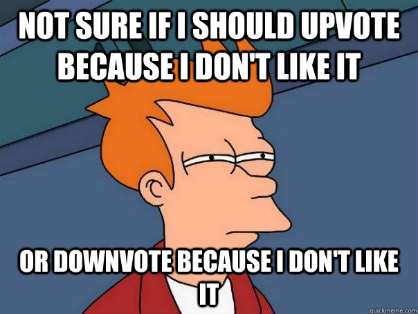 Not sure if i should upvote because i don't like it  or downvote because i don't like it  - Not sure if i should upvote because i don't like it  or downvote because i don't like it   Futurama Fry