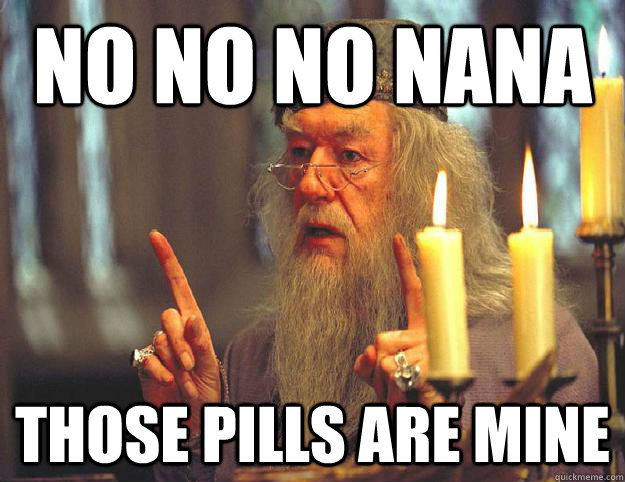 no no no nana those pills are mine  Scumbag Dumbledore