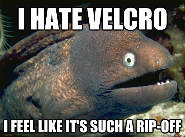 I hate velcro i feel like it's such a rip-off - I hate velcro i feel like it's such a rip-off  Bad Joke Eel