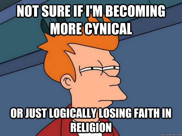 Not sure if I'm becoming more cynical Or just logically losing faith in Religion  Futurama Fry