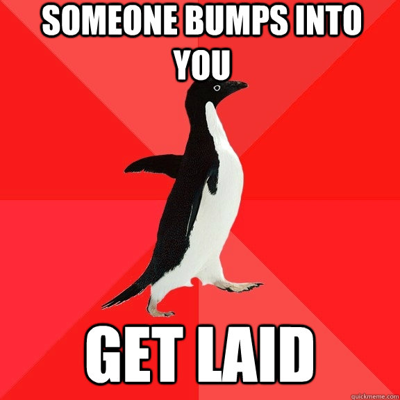 Someone bumps into you get laid  Socially Awesome Penguin