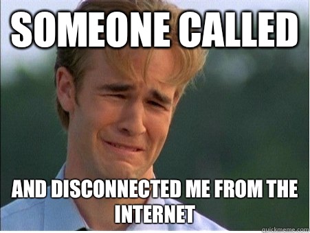 Someone called  And disconnected me from the Internet  1990s Problems