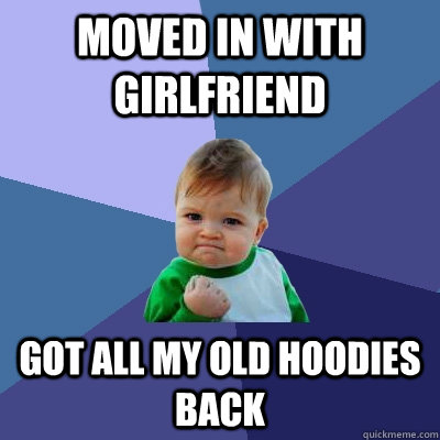 Moved in with Girlfriend Got all my old hoodies back  Success Kid