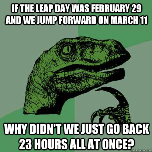 If the leap day was February 29 and we jump forward on March 11 Why didn't we just go back 23 hours all at once?  Philosoraptor