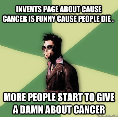  invents page about cause Cancer is funny cause people die . more people start to give a damn about cancer  Helpful Tyler Durden