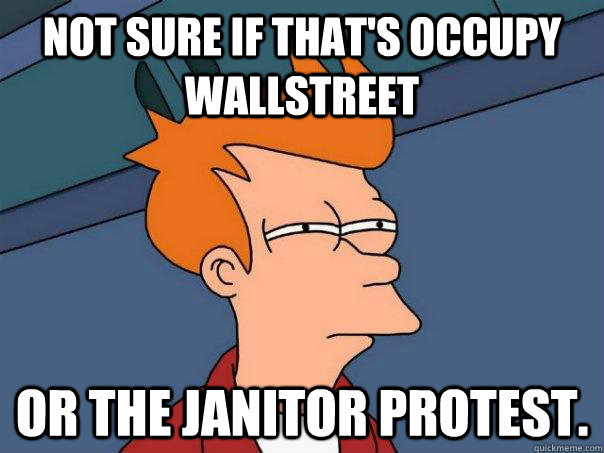 Not sure if that's occupy wallstreet or the janitor protest. - Not sure if that's occupy wallstreet or the janitor protest.  Futurama Fry