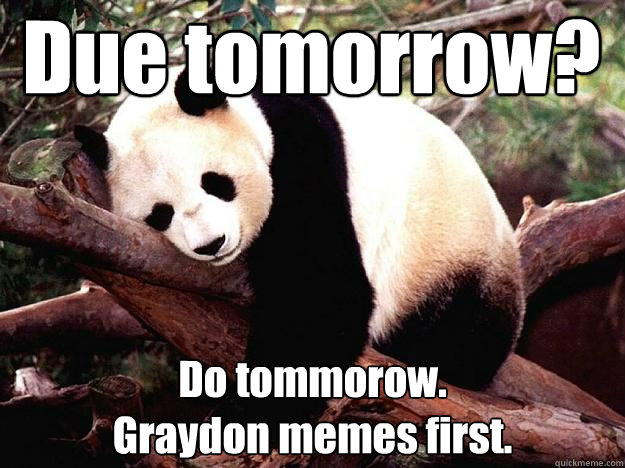 Due tomorrow? Do tommorow. 
Graydon memes first.  Procrastination Panda