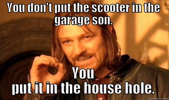 YOU DON'T PUT THE SCOOTER IN THE GARAGE SON. YOU PUT IT IN THE HOUSE HOLE. Boromir