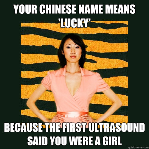 your chinese name means 'lucky' because the first ultrasound said you were a girl  Tiger Mom