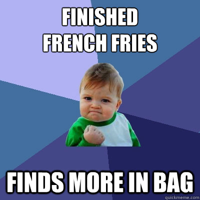 Finished 
french fries Finds more in bag - Finished 
french fries Finds more in bag  Success Kid