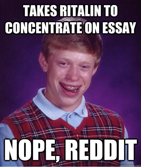 takes ritalin to concentrate on essay  nope, reddit  Bad Luck Brian